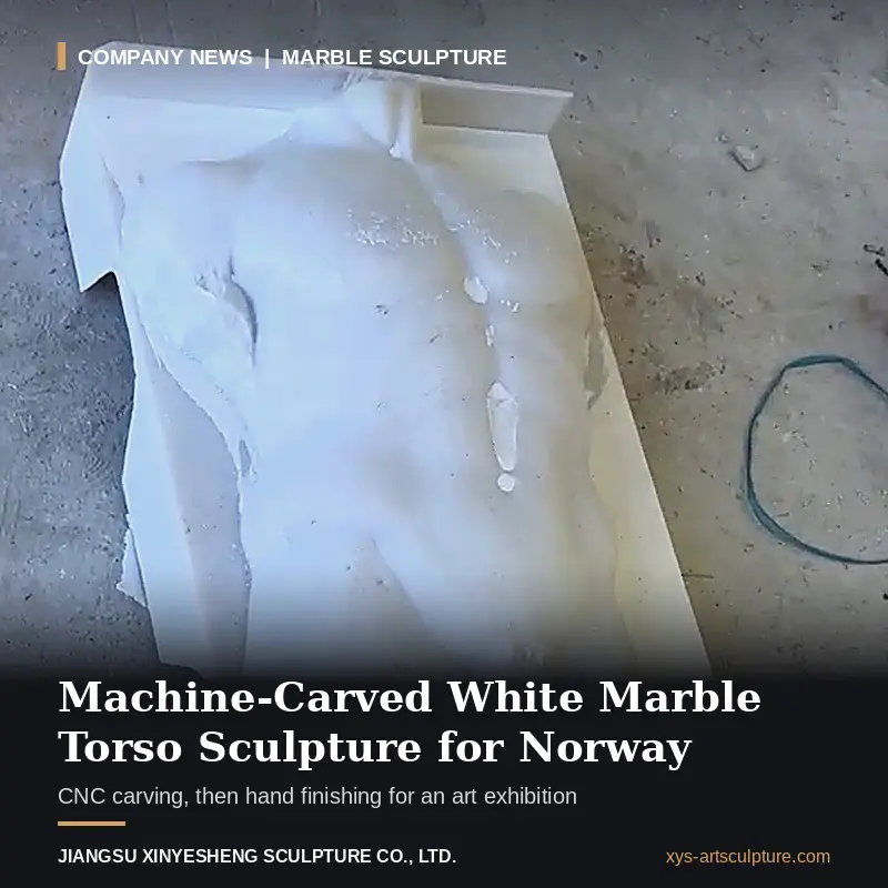 Paano Ginawa para sa isang Art Exhibition sa Norway ang isang White Marble Torso Sculpture na Inukit ng Makina, Hand-Finished?